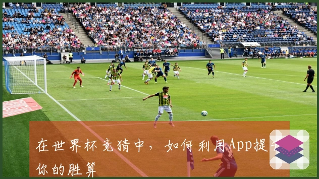 在世界杯竞猜中，如何利用App提升你的胜算