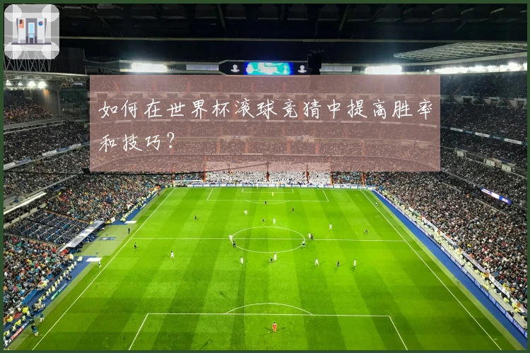 如何在世界杯滚球竞猜中提高胜率和技巧？