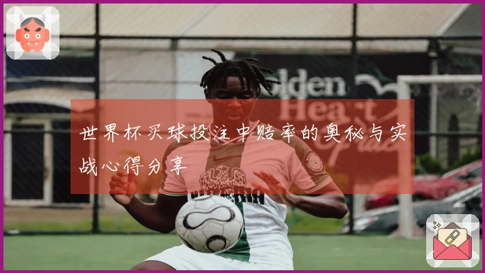 世界杯买球投注中赔率的奥秘与实战心得分享