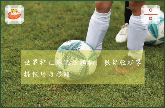世界杯让球玩法揭秘，教你轻松掌握技巧与思路
