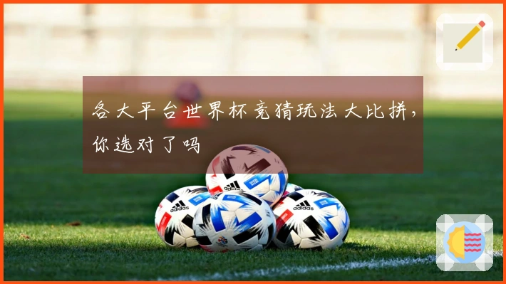 各大平台世界杯竞猜玩法大比拼，你选对了吗