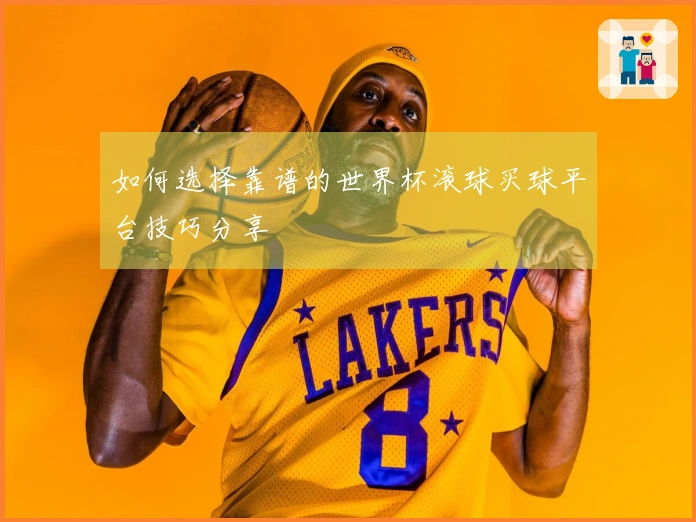 如何选择靠谱的世界杯滚球买球平台技巧分享