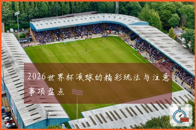 2026世界杯滚球的精彩玩法与注意事项盘点