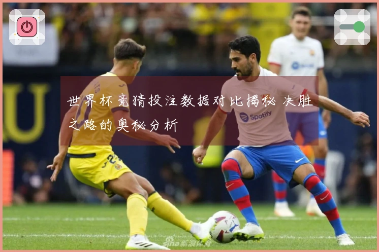 世界杯竞猜投注数据对比揭秘 决胜之路的奥秘分析