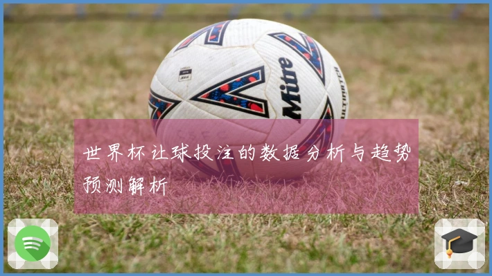 世界杯让球投注的数据分析与趋势预测解析