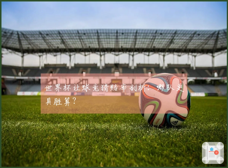 世界杯让球竞猜赔率剖析：哪队更具胜算？
