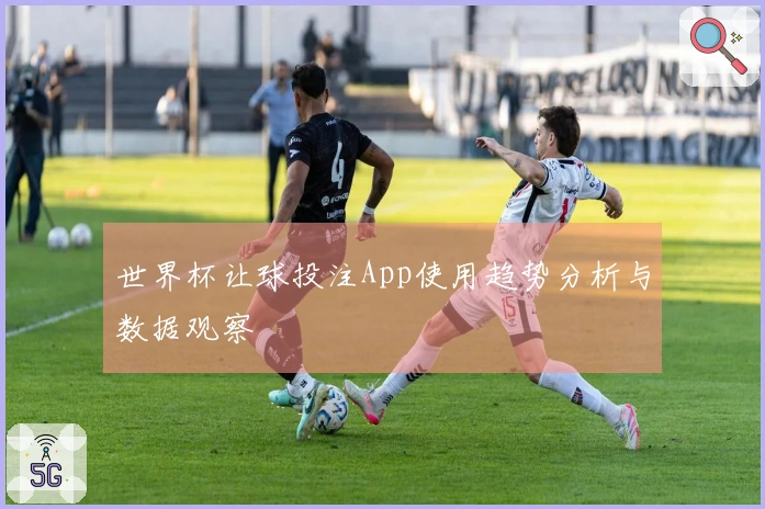 世界杯让球投注App使用趋势分析与数据观察