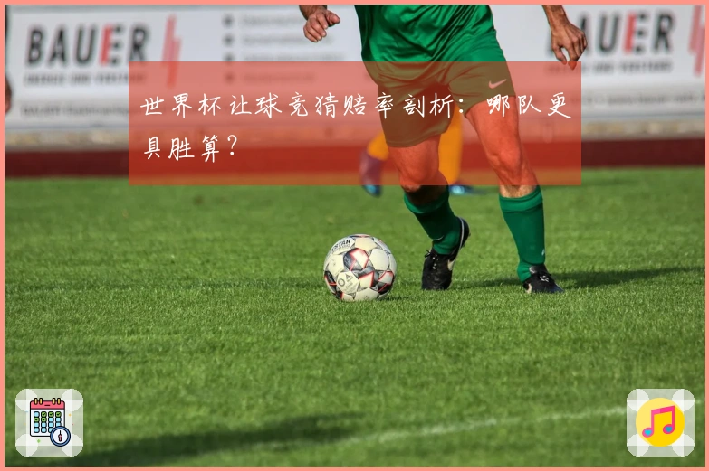 世界杯让球竞猜赔率剖析：哪队更具胜算？