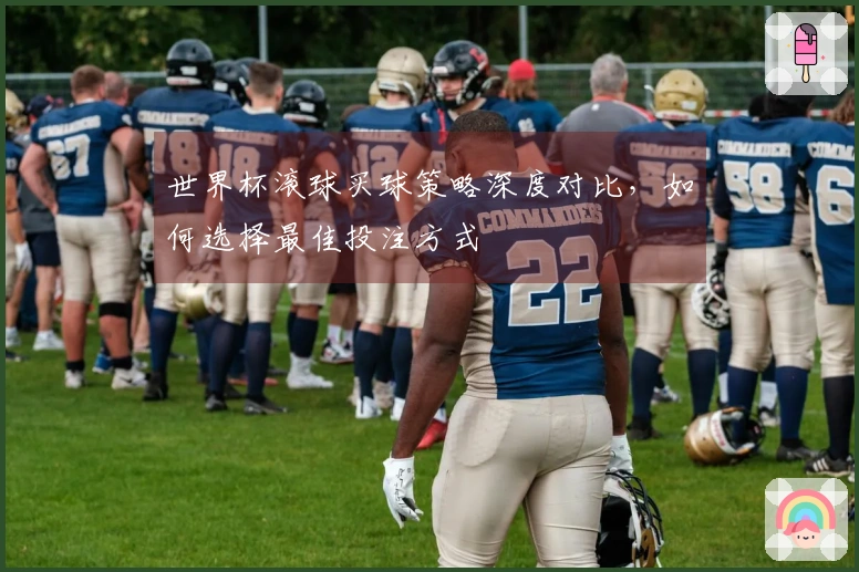 世界杯滚球买球策略深度对比，如何选择最佳投注方式